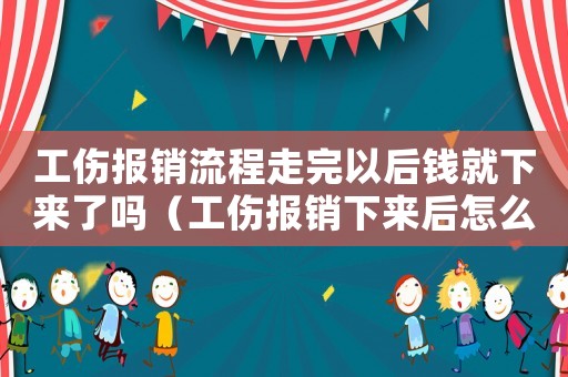 工傷報銷流程走完以后錢就下來了嗎（工傷報銷下來后怎么去取）