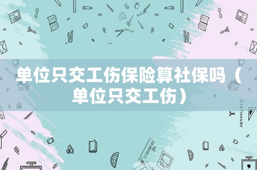 單位只交工傷保險(xiǎn)算社保嗎（單位只交工傷）