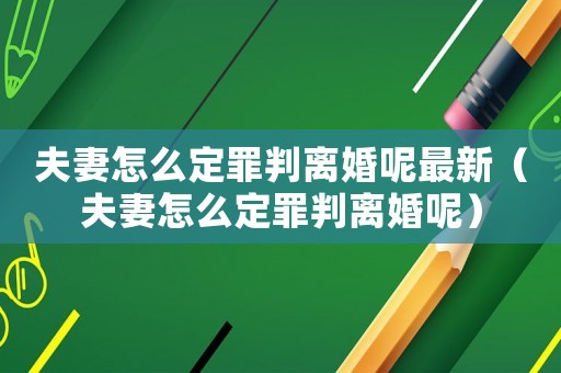 夫妻怎么定罪判離婚呢最新（夫妻怎么定罪判離婚呢）