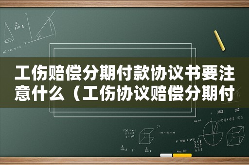 工傷賠償分期付款協議書要注意什么（工傷協議賠償分期付款）