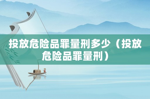 投放危險品罪量刑多少（投放危險品罪量刑）