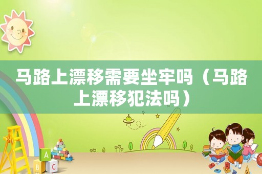 馬路上漂移需要坐牢嗎（馬路上漂移犯法嗎）