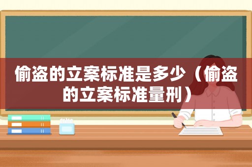 偷盜的立案標準是多少（偷盜的立案標準量刑）