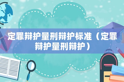 定罪辯護(hù)量刑辯護(hù)標(biāo)準(zhǔn)（定罪辯護(hù)量刑辯護(hù)）