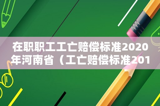 在職職工工亡賠償標準2020年河南省（工亡賠償標準2017河南）