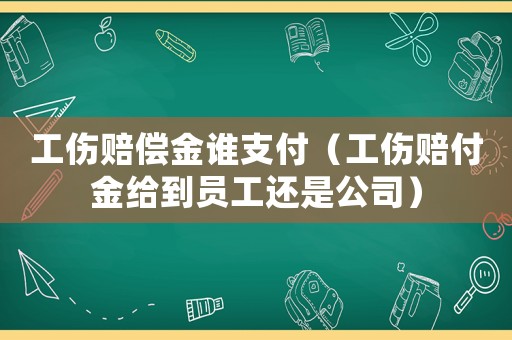 工傷賠償金誰(shuí)支付（工傷賠付金給到員工還是公司）