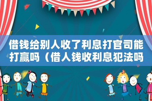 借錢給別人收了利息打官司能打贏嗎（借人錢收利息犯法嗎）