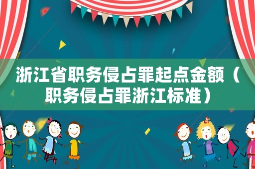 浙江省職務(wù)侵占罪起點金額（職務(wù)侵占罪浙江標(biāo)準(zhǔn)）