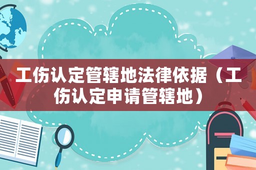 工傷認定管轄地法律依據(jù)（工傷認定申請管轄地）