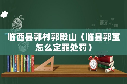 臨西縣郭村郭殿山（臨縣郭寶怎么定罪處罰）