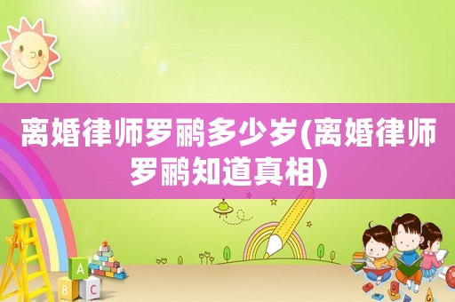 離婚律師羅鸝多少歲(離婚律師羅鸝知道真相)