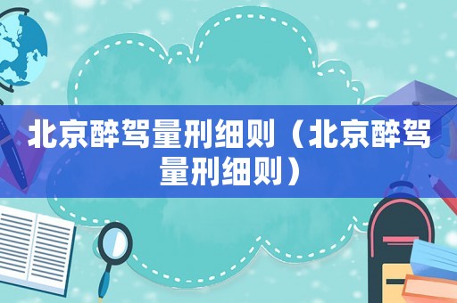 北京醉駕量刑細則（北京醉駕量刑細則）