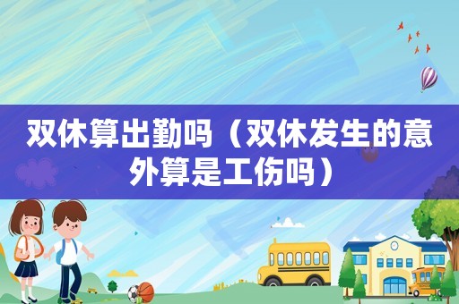 雙休算出勤嗎（雙休發(fā)生的意外算是工傷嗎）