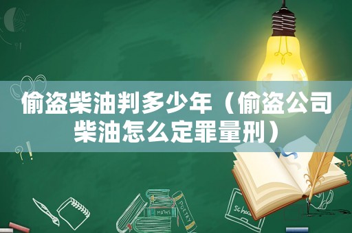 偷盜柴油判多少年（偷盜公司柴油怎么定罪量刑）
