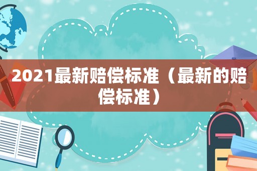 2021最新賠償標準（最新的賠償標準）