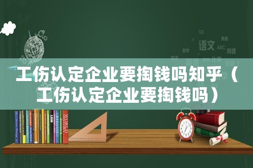 工傷認定企業要掏錢嗎知乎（工傷認定企業要掏錢嗎）