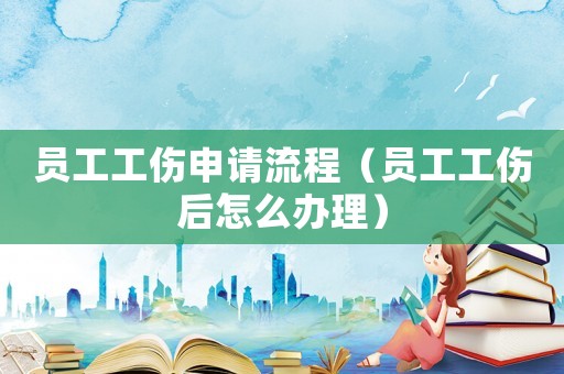 員工工傷申請流程（員工工傷后怎么辦理）