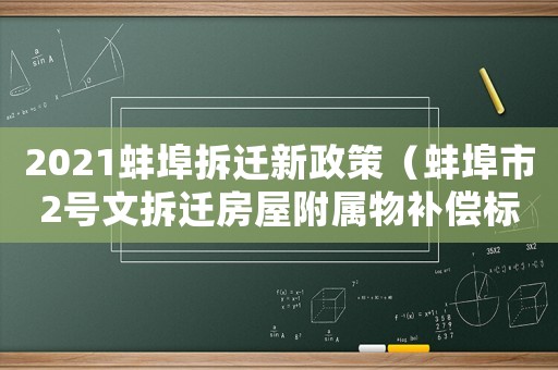 2021蚌埠拆遷新政策（蚌埠市2號(hào)文拆遷房屋附屬物補(bǔ)償標(biāo)準(zhǔn)表）