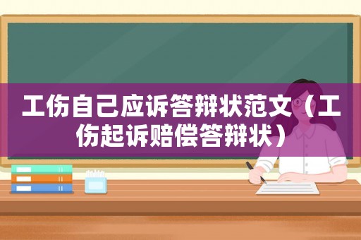 工傷自己應訴答辯狀范文（工傷起訴賠償答辯狀）