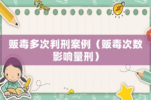 販毒多次判刑案例（販毒次數影響量刑）