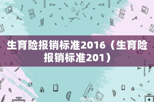 生育險報銷標準2016（生育險報銷標準201）