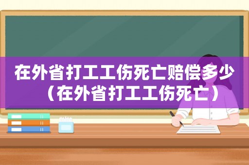 在外省打工工傷死亡賠償多少（在外省打工工傷死亡）