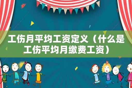 工傷月平均工資定義（什么是工傷平均月繳費工資）