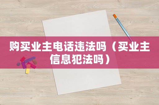 購買業主電話違法嗎（買業主信息犯法嗎）