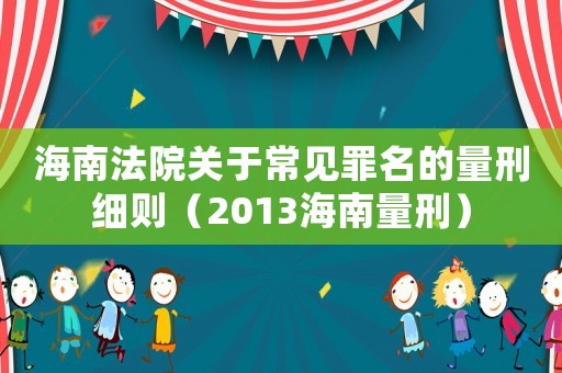 海南法院關(guān)于常見罪名的量刑細則（2013海南量刑）