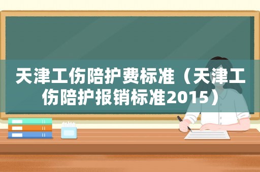 天津工傷陪護(hù)費(fèi)標(biāo)準(zhǔn)（天津工傷陪護(hù)報(bào)銷標(biāo)準(zhǔn)2015）