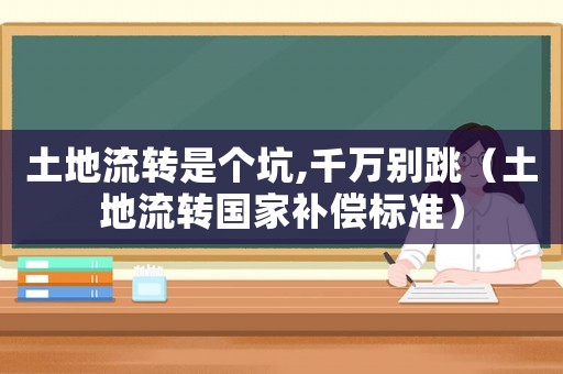 土地流轉(zhuǎn)是個(gè)坑,千萬(wàn)別跳（土地流轉(zhuǎn)國(guó)家補(bǔ)償標(biāo)準(zhǔn)）