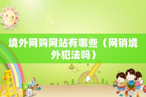 境外網購網站有哪些（網銷境外犯法嗎）