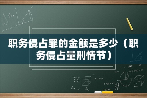 職務侵占罪的金額是多少（職務侵占量刑情節）
