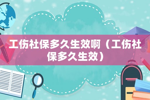 工傷社保多久生效啊（工傷社保多久生效）