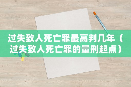 過失致人死亡罪最高判幾年（過失致人死亡罪的量刑起點(diǎn)）