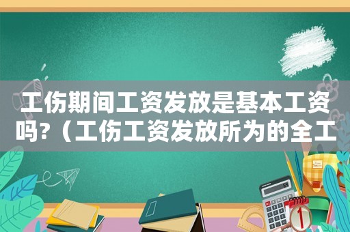 工傷期間工資發(fā)放是基本工資嗎?（工傷工資發(fā)放所為的全工資）