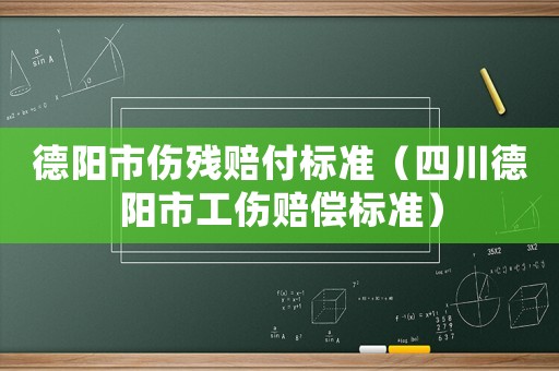 德陽市傷殘賠付標準（四川德陽市工傷賠償標準）