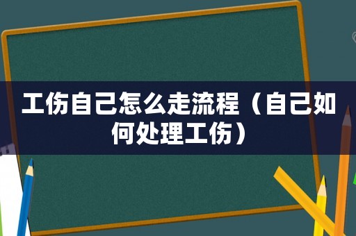 工傷自己怎么走流程（自己如何處理工傷）