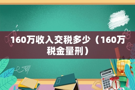 160萬(wàn)收入交稅多少（160萬(wàn)稅金量刑）