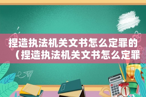 捏造執(zhí)法機(jī)關(guān)文書(shū)怎么定罪的（捏造執(zhí)法機(jī)關(guān)文書(shū)怎么定罪）