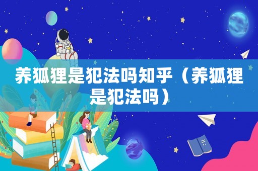 養狐貍是犯法嗎知乎（養狐貍是犯法嗎）