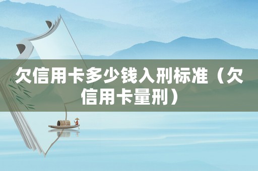 欠信用卡多少錢入刑標準（欠信用卡量刑）