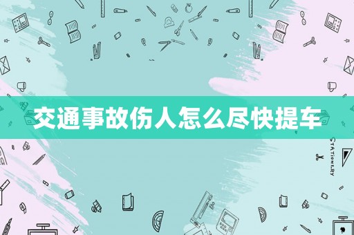交通事故傷人怎么盡快提車