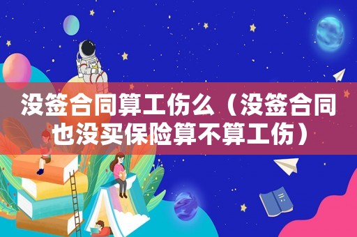 沒簽合同算工傷么（沒簽合同也沒買保險算不算工傷）