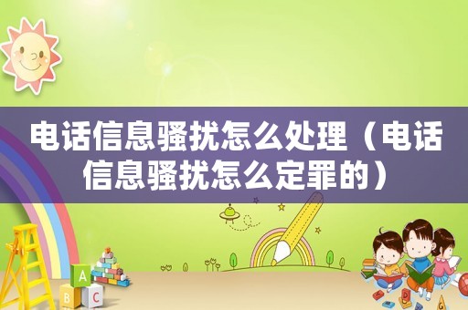 電話信息騷擾怎么處理（電話信息騷擾怎么定罪的）