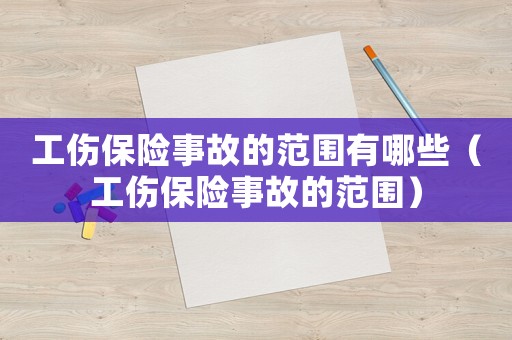 工傷保險事故的范圍有哪些（工傷保險事故的范圍）