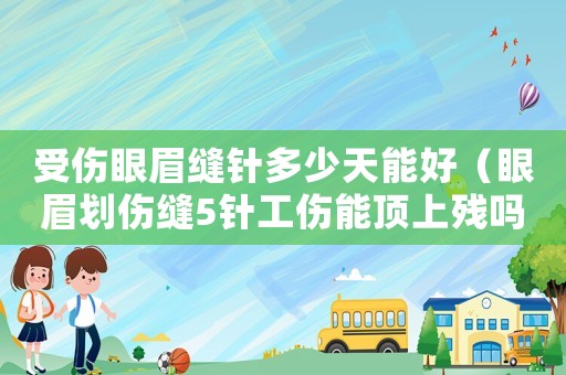 受傷眼眉縫針多少天能好（眼眉劃傷縫5針工傷能頂上殘嗎）