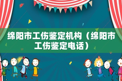 綿陽市工傷鑒定機構（綿陽市工傷鑒定電話）