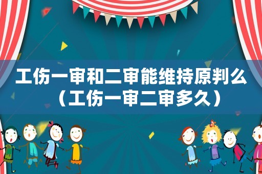 工傷一審和二審能維持原判么（工傷一審二審多久）
