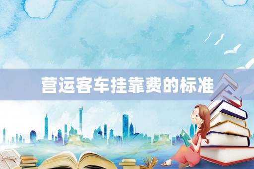 營(yíng)運(yùn)客車掛靠費(fèi)的標(biāo)準(zhǔn)